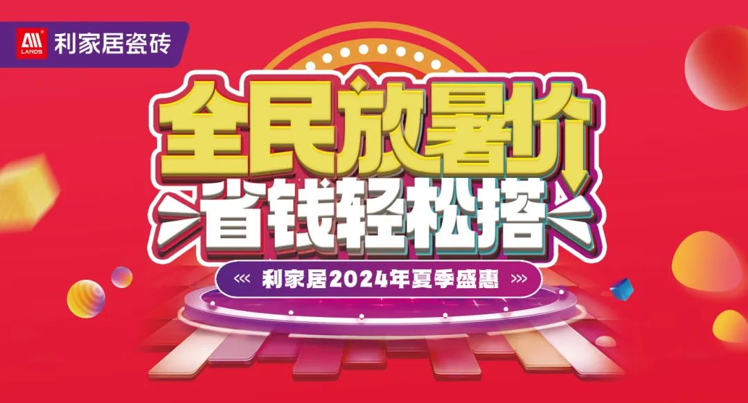 全民放暑價 省錢輕松搭｜利家居瓷磚2024年夏季盛惠活動圓滿收官！