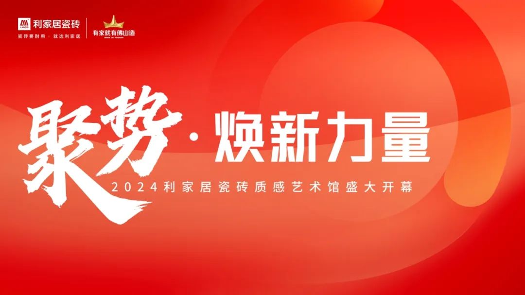 聚勢·煥新力量|2024利家居瓷磚質(zhì)感藝術館盛大開幕！